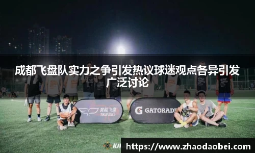 成都飞盘队实力之争引发热议球迷观点各异引发广泛讨论