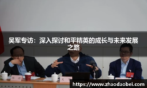 吴军专访：深入探讨和平精英的成长与未来发展之路