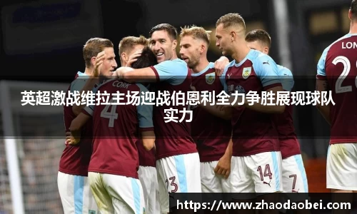 英超激战维拉主场迎战伯恩利全力争胜展现球队实力