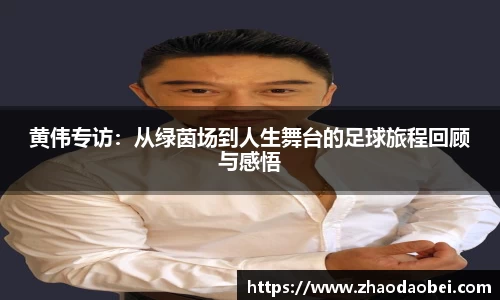 黄伟专访：从绿茵场到人生舞台的足球旅程回顾与感悟
